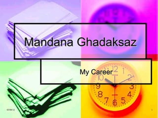 Mandana Ghadaksaz

                   My Career




03/08/12                       1
 