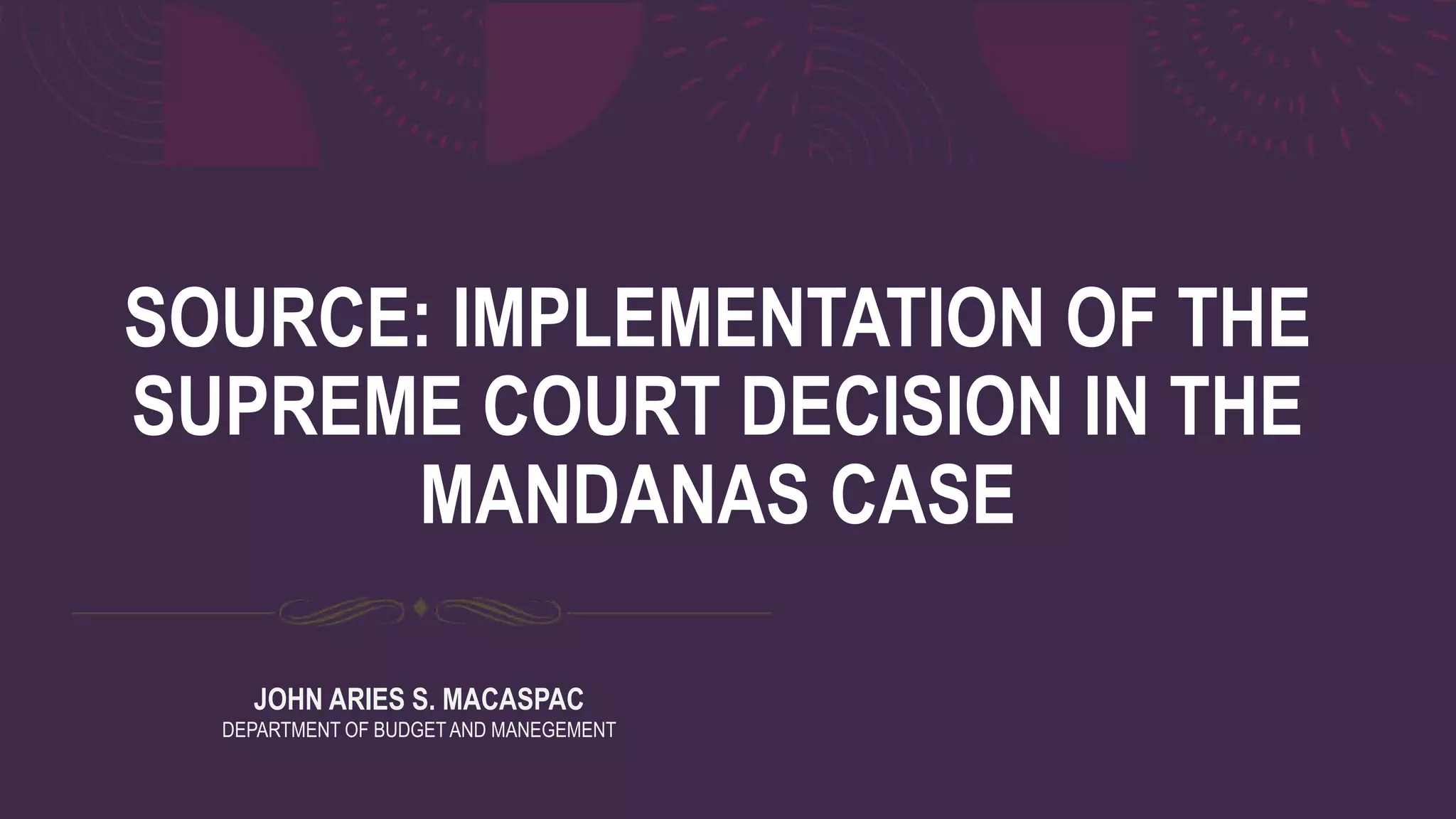 SOURCE: IMPLEMENTATION OF THE
SUPREME COURT DECISION IN THE
MANDANAS CASE
JOHN ARIES S. MACASPAC
DEPARTMENT OF BUDGETAND MANEGEMENT
 