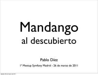 Mandango
                              al descubierto
                                             Pablo Díez
                             1ª Meetup Symfony Madrid - 26 de marzo de 2011

sábado 26 de marzo de 2011
 