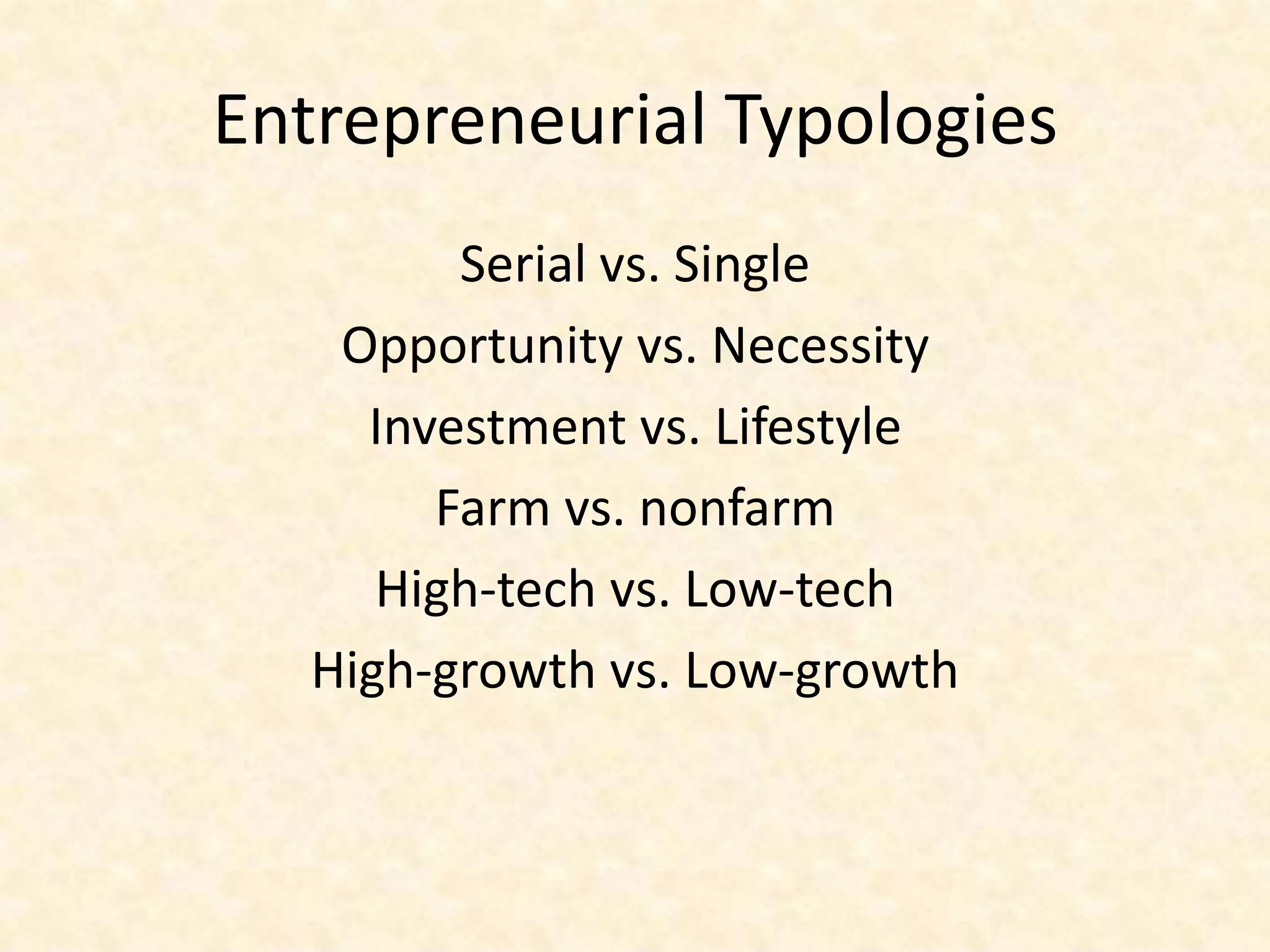 Entrepreneurial Typologies
         Serial vs. Single
    Opportunity vs. Necessity
     Investment vs. Lifestyle
        Farm vs. nonfarm
      High-tech vs. Low-tech
   High-growth vs. Low-growth
 