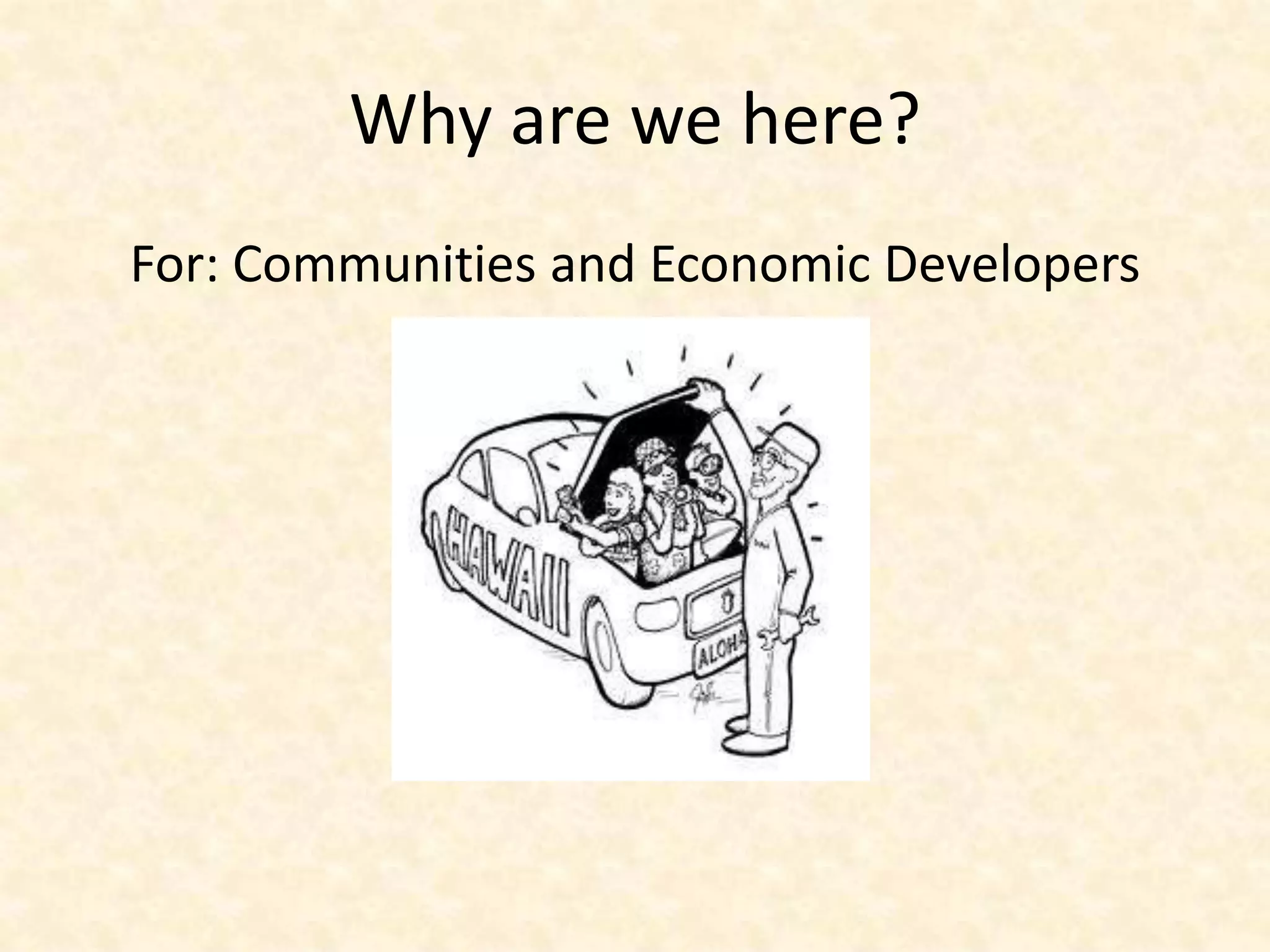 Why are we here?
For: Communities and Economic Developers
 