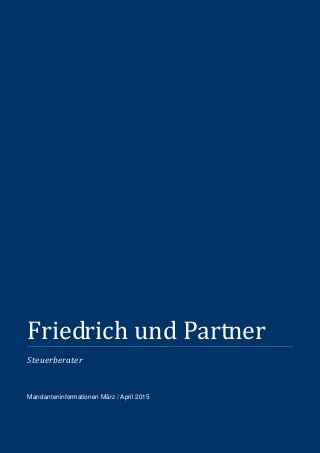   Aktuelle Hinweise für das Gespräch mit Ihrem Steuerberater   Aktuelle Hinweise für das Gespräch mit Ihrem Steuerberater  
Friedrich und Partner
Steuerberater
Mandanteninformationen März / April 2015
 