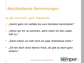 Neue Methoden der Betriebsprüfung Es gibt noch mehr „gute“ Argumente: „ Damit gehe ich notfalls bis zum höchsten Gerichtshof.“ „ Wenn die mir so kommen, dann mach ich den Laden halt zu.“ „ Dann haben wir halt noch ein paar Arbeitslose mehr.“ „ Ich bin doch einer kleiner Fisch, da gibt es doch ganz andere.“ Abschließende Bemerkungen: 