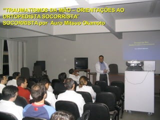 “ TRAUMATISMOS DA MÃO – ORIENTAÇÕES AO  ORTOPEDISTA SOCORRISTA” SOCORRISTA por  Auro Mitsuo Okamoto 