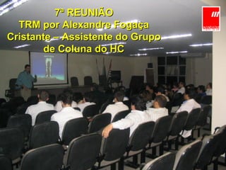 7ª REUNIÃO TRM por Alexandre Fogaça Cristante – Assistente do Grupo de Coluna do HC 