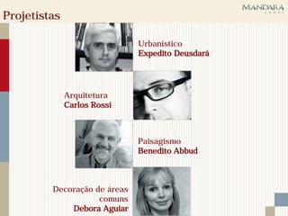 Projetistas

                              Urbanístico
                              Expedito Deusdará




              Arquitetura
              Carlos Rossi



                              Paisagismo
                              Benedito Abbud



         Decoração de áreas
                    comuns
             Debora Aguiar
 