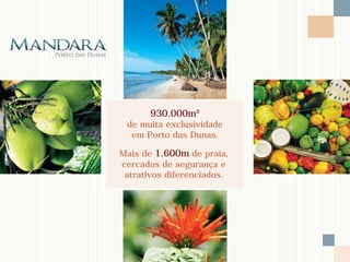 930.000m²
 de muita exclusividade
  em Porto das Dunas.

Mais de 1.600m de praia,
cercados de segurança e
 atrativos diferenciados.
 