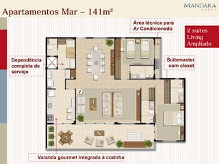 Apartamentos Mar – 141m²
                                                Área técnica para
                                                Ar Condicionado       2 suítes
                                                                      Living
                                                                      Ampliado

 Dependência                                                  Suítemaster
 completa de                                                   com closet
 serviço




          Varanda gourmet integrada à cozinha
 