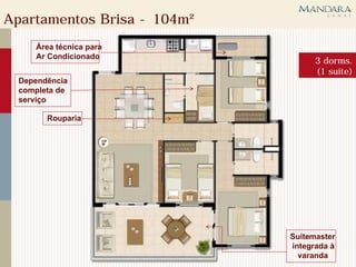 Apartamentos Brisa - 104m²
     Área técnica para
     Ar Condicionado
                                   3 dorms.
                                   (1 suíte)
  Dependência
  completa de
  serviço

        Rouparia




                             Suítemaster
                             integrada à
                               varanda
 