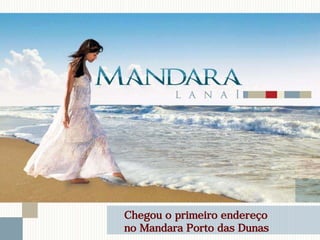 Chegou o primeiro endereço
no Mandara Porto das Dunas
 
