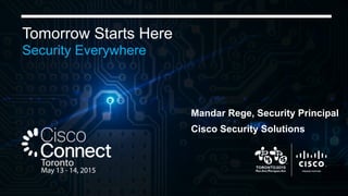 1© 2015 Cisco and/or its affiliates. All rights reserved. Cisco Confidential
Tomorrow Starts Here
Security Everywhere
Mandar Rege, Security Principal
Cisco Security Solutions
 