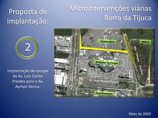 Proposta de            Microintervenções viárias
implantação:                      Barra da Tijuca


        2
Implantação de escape
  da Av. Luis Carlos
  Prestes para a Av.
    Ayrton Senna.




                                          Maio de 2009
 
