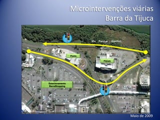 Microintervenções viárias
                           Barra da Tijuca

                         Via   Parque     (trecho)




                 Posto

                                  Fórum




Estacionamento
BarraShopping




                                                     Maio de 2009
 