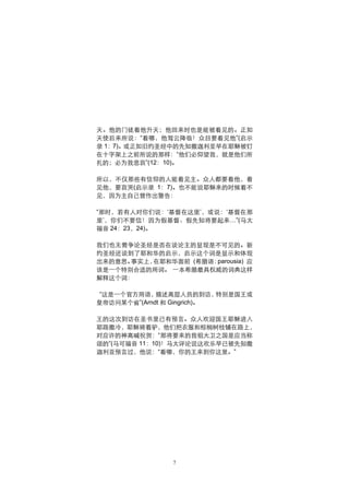 天。他的门徒看他升天；他回来时也是能被看见的。正如
天使后来所说：“看哪，他驾云降临！众目要看见他”(启示
录 1：7)。或正如旧约圣经中的先知撒迦利亚早在耶稣被钉
在十字架上之前所说的那样：“他们必仰望我，就是他们所
扎的；必为我悲哀”(12：10)。

所以，不仅那些有信仰的人能看见主。众人都要看他，看
见他，要哀哭(启示录 1：7)。也不能说耶稣来的时候看不
见，因为主自己曾作出警告：

“那时，若有人对你们说：‘基督在这里’，或说：‘基督在那
里’，你们不要信！因为假基督、假先知将要起来…”(马太
福音 24：23，24)。

我们也无需争论圣经是否在谈论主的显现是不可见的。新
约圣经还谈到了耶和华的启示，启示这个词是显示和体现
出来的意思。事实上，在耶和华面前 (希腊语：parousia) 应
该是一个特别合适的用词。 一本希腊最具权威的词典这样
解释这个词：

 “这是一个官方用语，  描述高层人员的到访，     特别是国王或
皇帝访问某个省”(Arndt 和 Gingrich)。

王的这次到访在圣书里已有预言。众人欢迎国王耶稣进入
耶路撒冷，耶稣骑着驴，他们把衣服和棕榈树枝铺在路上，
对应许的神高喊祝贺：“那将要来的我祖大卫之国是应当称
颂的”(马可福音 11：10)！马太评论说这欢乐早已被先知撒
迦利亚预言过，他说：“看哪，你的王来到你这里。”




                7
 