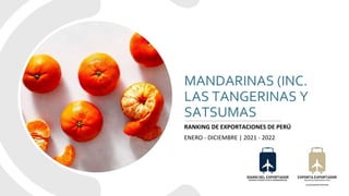MANDARINAS (INC.
LAS TANGERINAS Y
SATSUMAS
RANKING DE EXPORTACIONES DE PERÚ
ENERO - DICIEMBRE | 2021 - 2022
 