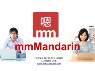 mmMandarin
For more tips on how to learn
Mandarin, visit:
www.mmMandarin.com
 