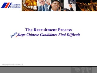© Copyright Mandarin Consulting Ltd 
The Recruitment Process 
Steps Chinese Candidates Find Difficult 
 