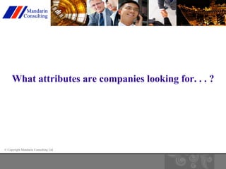 What attributes are companies looking for. . . ? 
© Copyright Mandarin Consulting Ltd 
 