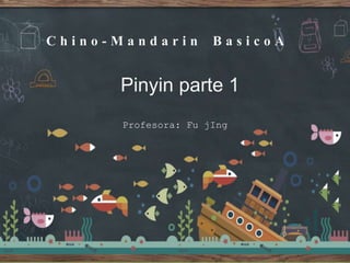 C h i n o - M a n d a r i n B a s i c o A
Profesora: Fu jIng
Pinyin parte 1
 