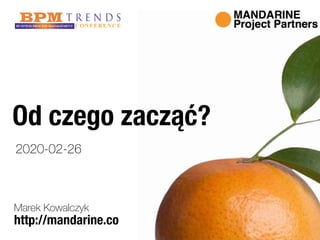 http://mandarine.co
Od czego zacząć?
Marek Kowalczyk
2020-02-26
 