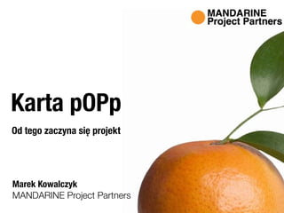 MANDARINE Project Partners
Marek Kowalczyk
Karta pOPp
Od tego zaczyna się projekt
 