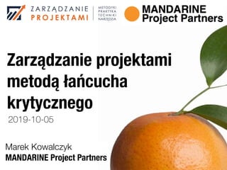Zarządzanie projektami
metodą łańcucha
krytycznego
Marek Kowalczyk
MANDARINE Project Partners
2019-10-05
 