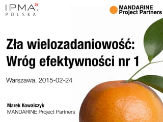 MANDARINE Project Partners
Marek Kowalczyk
Zła wielozadaniowość: 
Wróg efektywności nr 1 
Warszawa, 2015-02-24
 