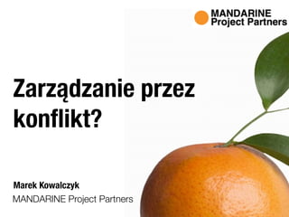 MANDARINE Project Partners
Marek Kowalczyk
Zarządzanie przez
konﬂikt?
 