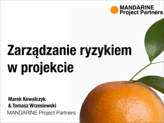 Zarządzanie ryzykiem
w projekcie
Marek Kowalczyk
& Tomasz Wrzesiewski
MANDARINE Project Partners
 