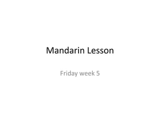 Mandarin Lesson
Friday week 5
 