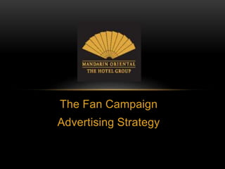 The Fan Campaign 
Advertising Strategy 
 