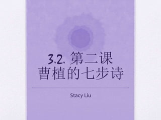 3.2. 第二课
曹植的七步诗
Stacy Liu
 