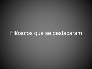 Filósofos que se destacaram
 