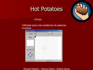 Hot Potatoes JCross Utilizado para criar problemas de palavras cruzadas  Marcelo Pelegrini – Marcos Cabral – Rubens Garcia 