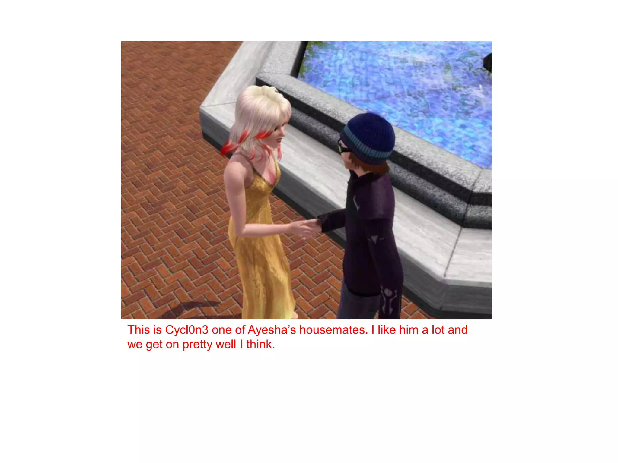 This is Cycl0n3 one of Ayesha’s housemates. I like him a lot and we get on pretty well I think.