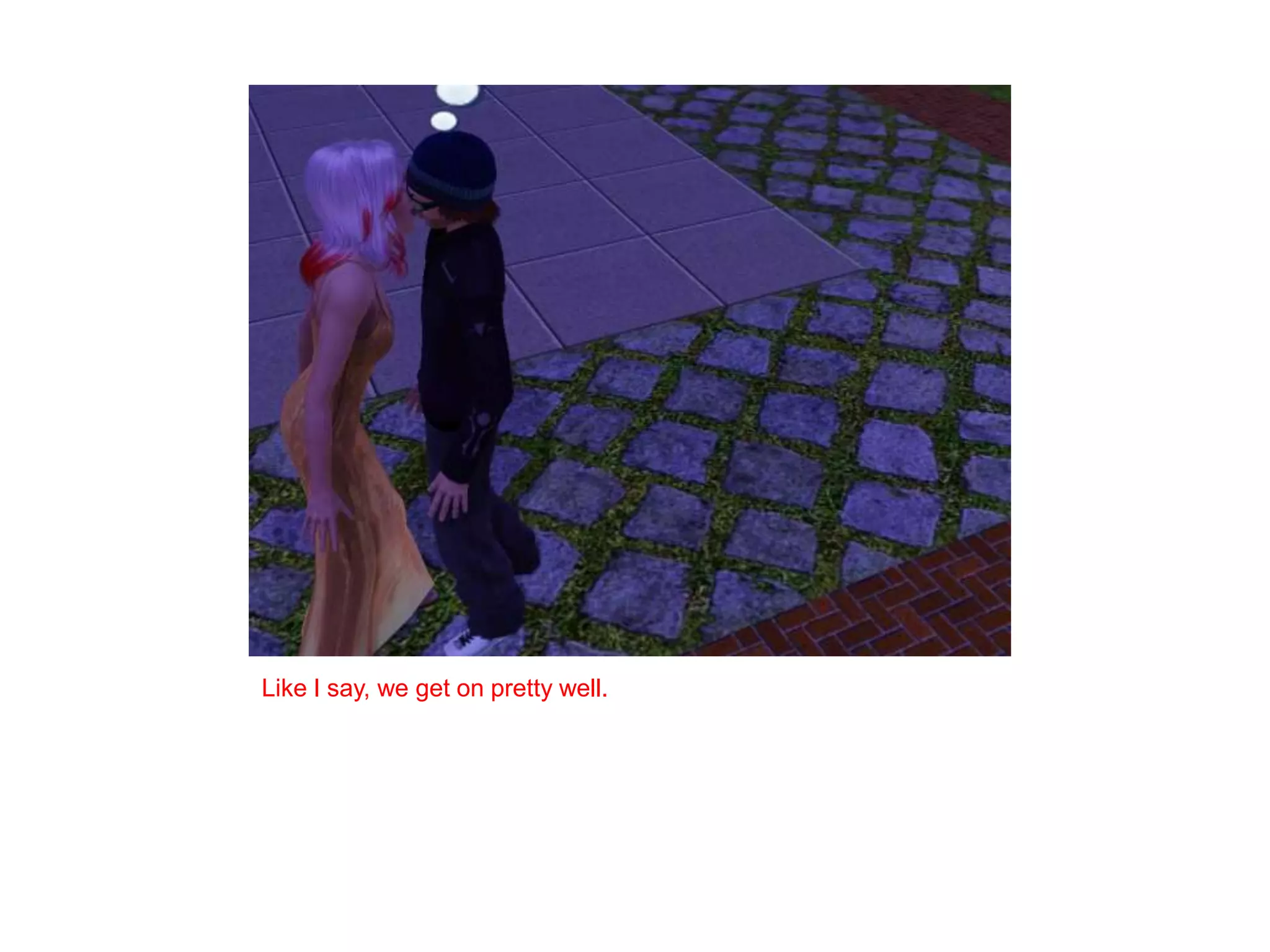 Like I say, we get on pretty well.