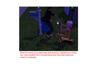 When he came to my place later that evening, I asked him to marry me. I love Cycl0n3 he’s my best friend and I say that’s what you need in a husband. 