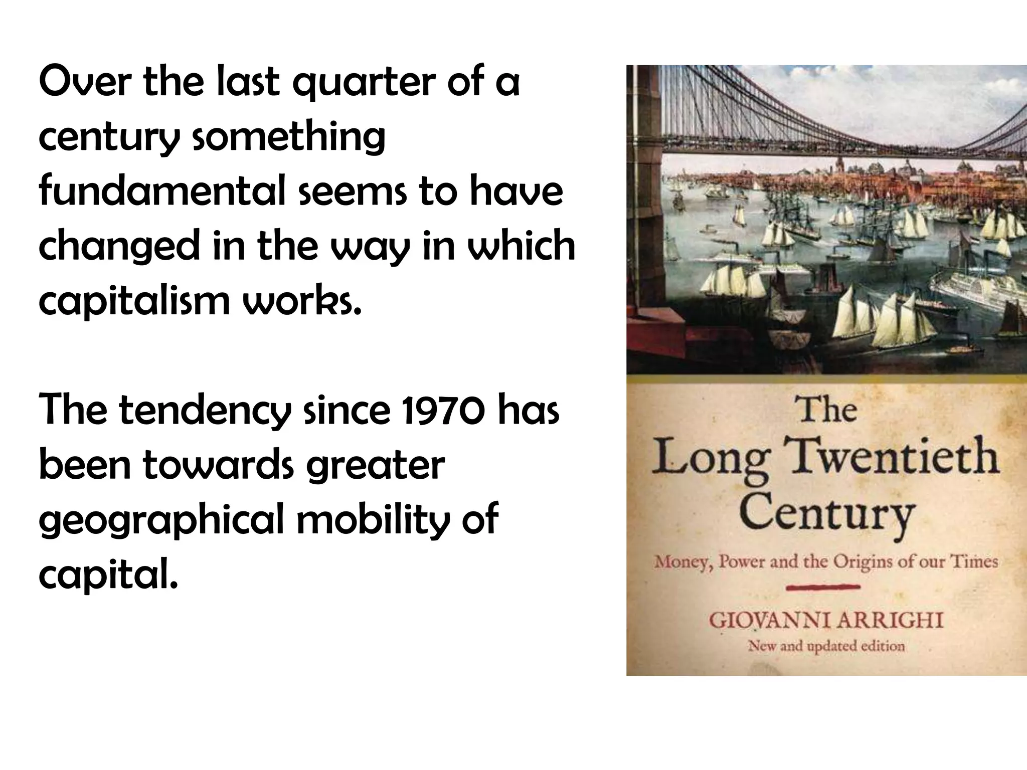 Over the last quarter of a
century something
fundamental seems to have
changed in the way in which
capitalism works.
The tendency since 1970 has
been towards greater
geographical mobility of
capital.

 