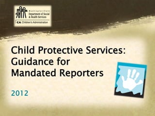 Child Protective Services:
Guidance for
Mandated Reporters
2012
 