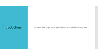 Introduction House of New Hope and it’s employees are mandated reporters.
 