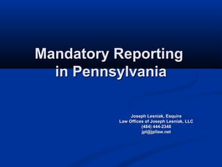 Mandatory Reporting
  in Pennsylvania

               Joseph Lesniak, Esquire
          Law Offices of Joseph Lesniak, LLC
                    (484) 444-2348
                    jpl@jpllaw.net
 