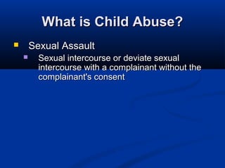 What is Child Abuse?
       Sexual Assault
         Sexual intercourse or deviate sexual
          intercourse with a complainant without the
          complainant's consent
 