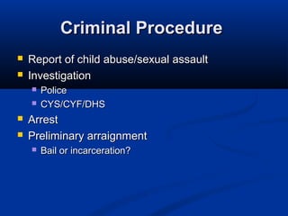 Criminal Procedure
   Report of child abuse/sexual assault
   Investigation
       Police
       CYS/CYF/DHS
   Arrest
   Preliminary arraignment
       Bail or incarceration?
 