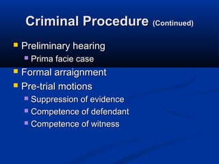 Criminal Procedure (Continued)
   Preliminary hearing
       Prima facie case
   Formal arraignment
   Pre-trial motions
     Suppression of evidence
     Competence of defendant

     Competence of witness
 