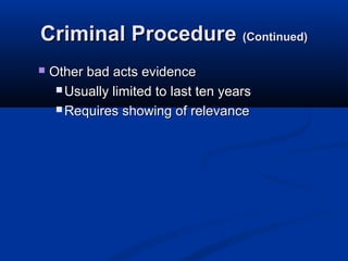 Criminal Procedure (Continued)
   Other bad acts evidence
      Usually limited to last ten years

      Requires showing of relevance
 