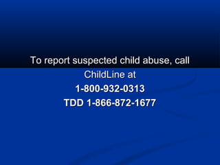 To report suspected child abuse, call
             ChildLine at
           1-800-932-0313
       TDD 1-866-872-1677
 