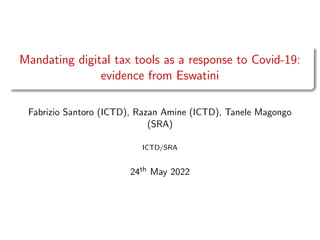Mandating digital tax tools as a response to Covid-19:
evidence from Eswatini
Fabrizio Santoro (ICTD), Razan Amine (ICTD), Tanele Magongo
(SRA)
ICTD/SRA
24th May 2022
 