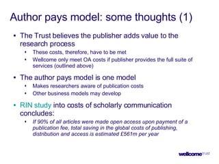 Author pays model: some thoughts (1) <ul><li>The Trust believes the publisher adds value to the research process </li></ul...
