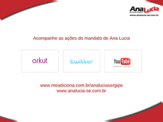 Acompanhe as ações do mandato de Ana Lucia www.meadiciona.com.br/analuciasergipe www.analucia-se.com.br 