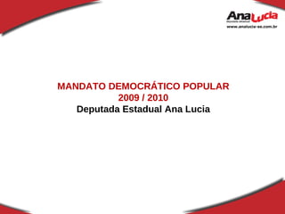 MANDATO DEMOCRÁTICO POPULAR 2009 / 2010 Deputada Estadual Ana Lucia 